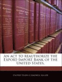 An ACT to Reauthorize the Export-Import Bank of the United States. 1