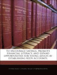 To Encourage Savings, Promote Financial Literacy, and Expand Opportunities for Young Adults by Establishing Kids Accounts. 1