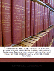 bokomslag To Prohibit Commercial Fishing of Atlantic Menhaden for Reduction Purposes in Inland, State, and Federal Waters Along the Atlantic Coast of the United States, and for Other Purposes.