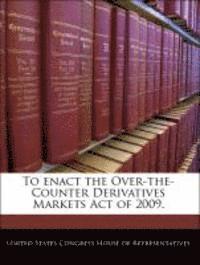 bokomslag To Enact the Over-The-Counter Derivatives Markets Act of 2009.