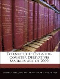 To Enact the Over-The-Counter Derivatives Markets Act of 2009., Häftad