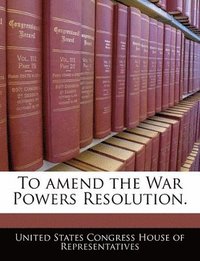 bokomslag To Amend the War Powers Resolution.