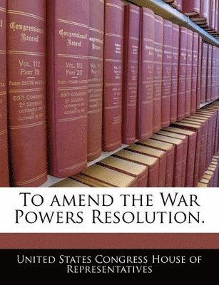 bokomslag To Amend the War Powers Resolution.