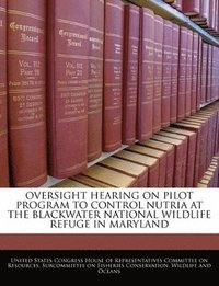bokomslag Oversight Hearing on Pilot Program to Control Nutria at the Blackwater National Wildlife Refuge in Maryland