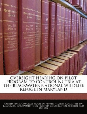 bokomslag Oversight Hearing on Pilot Program to Control Nutria at the Blackwater National Wildlife Refuge in Maryland