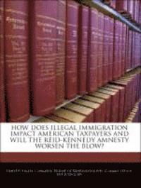 How Does Illegal Immigration Impact American Taxpayers and Will the Reid-Kennedy Amnesty Worsen the Blow? 1