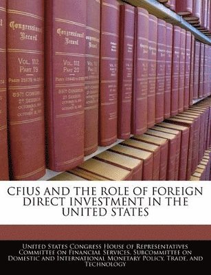 Cfius and the Role of Foreign Direct Investment in the United States, Häftad