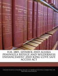 bokomslag H.R. 2801, Izembek and Alaska Peninsula Refuge and Wilderness Enhancement and King Cove Safe Access ACT