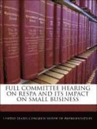 Full Committee Hearing on Respa and Its Impact on Small Business 1