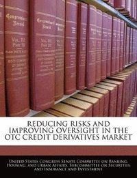 bokomslag Reducing Risks and Improving Oversight in the OTC Credit Derivatives Market