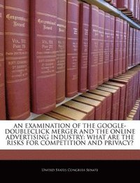 bokomslag An Examination of the Google-Doubleclick Merger and the Online Advertising Industry