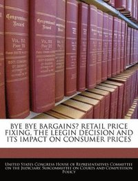 bokomslag Bye Bye Bargains? Retail Price Fixing, the Leegin Decision and Its Impact on Consumer Prices