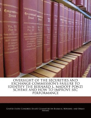 bokomslag Oversight of the Securities and Exchange Commission's Failure to Identify the Bernard L. Madoff Ponzi Scheme and How to Improve SEC Performance