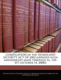 bokomslag Compilation of the Homeland Security Act of 2002 (Updated with Amendments Made Through P.L. 110-417 (October 14, 2008))