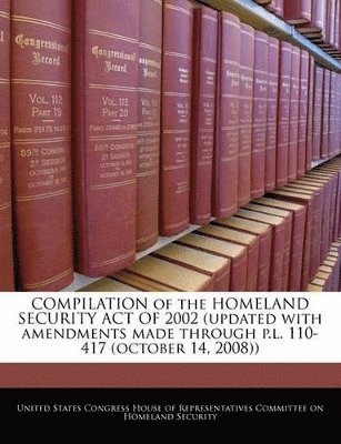 bokomslag Compilation of the Homeland Security Act of 2002 (Updated with Amendments Made Through P.L. 110-417 (October 14, 2008))