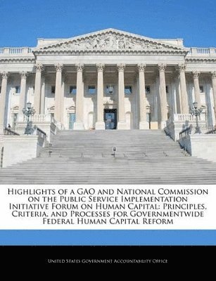 Highlights of a Gao and National Commission on the Public Service Implementation Initiative Forum on Human Capital 1