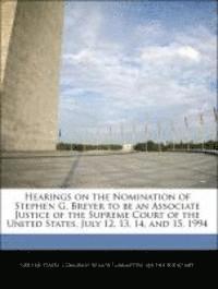 Hearings on the Nomination of Stephen G. Breyer to Be an Associate Justice of the Supreme Court of the United States, July 12, 13, 14, and 15, 1994 1