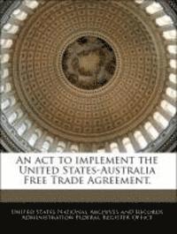 bokomslag An ACT to Implement the United States-Australia Free Trade Agreement.