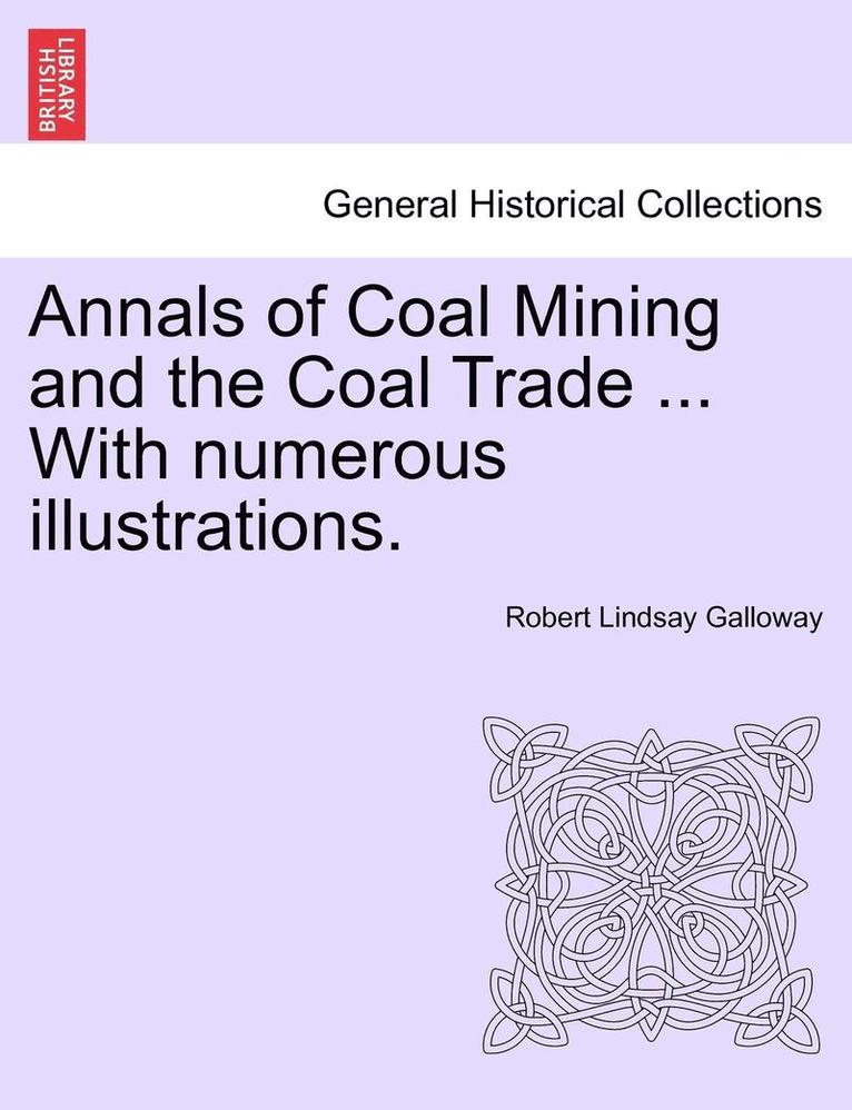 Annals of Coal Mining and the Coal Trade ... with Numerous Illustrations. 1