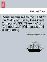 bokomslag Pleasure Cruises to the Land of the Midnight Sun by the Orient Company's SS. Garonne and Chimborazo. [With Maps and Illustrations.]