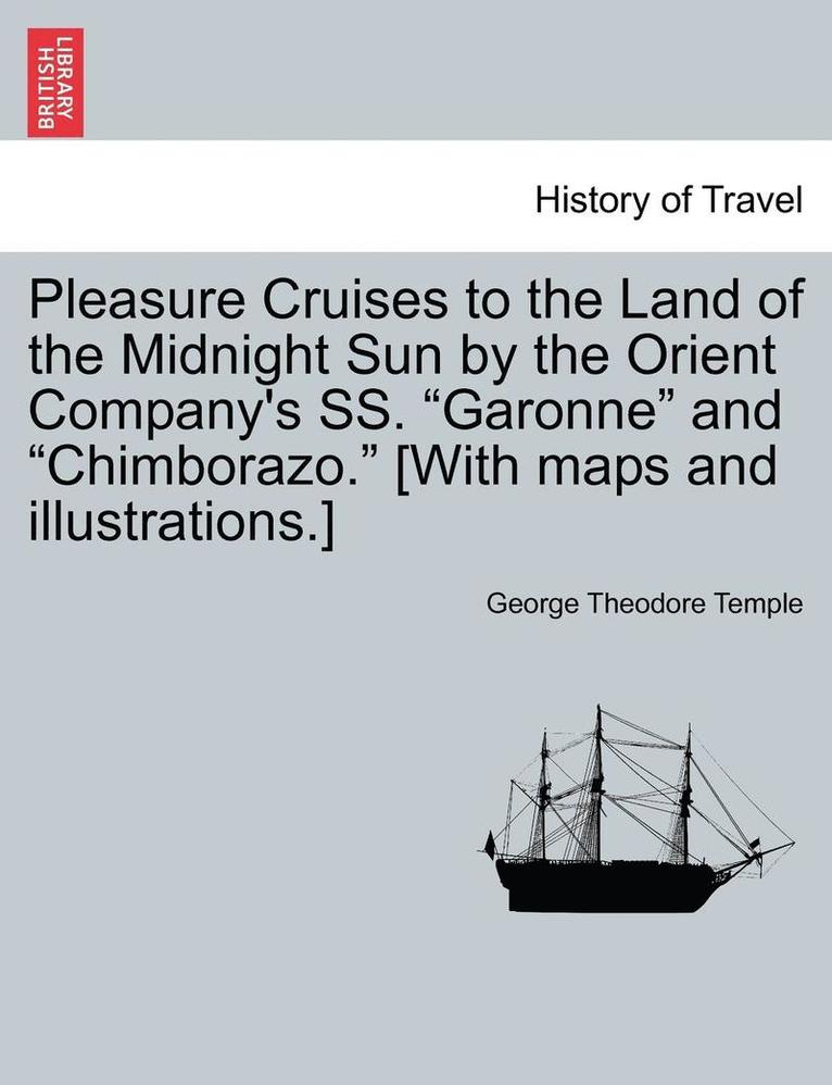 Pleasure Cruises to the Land of the Midnight Sun by the Orient Company's SS. Garonne and Chimborazo. [With Maps and Illustrations.] 1