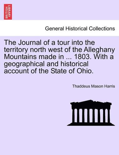 bokomslag The Journal of a Tour Into the Territory North West of the Alleghany Mountains Made in ... 1803. with a Geographical and Historical Account of the State of Ohio.