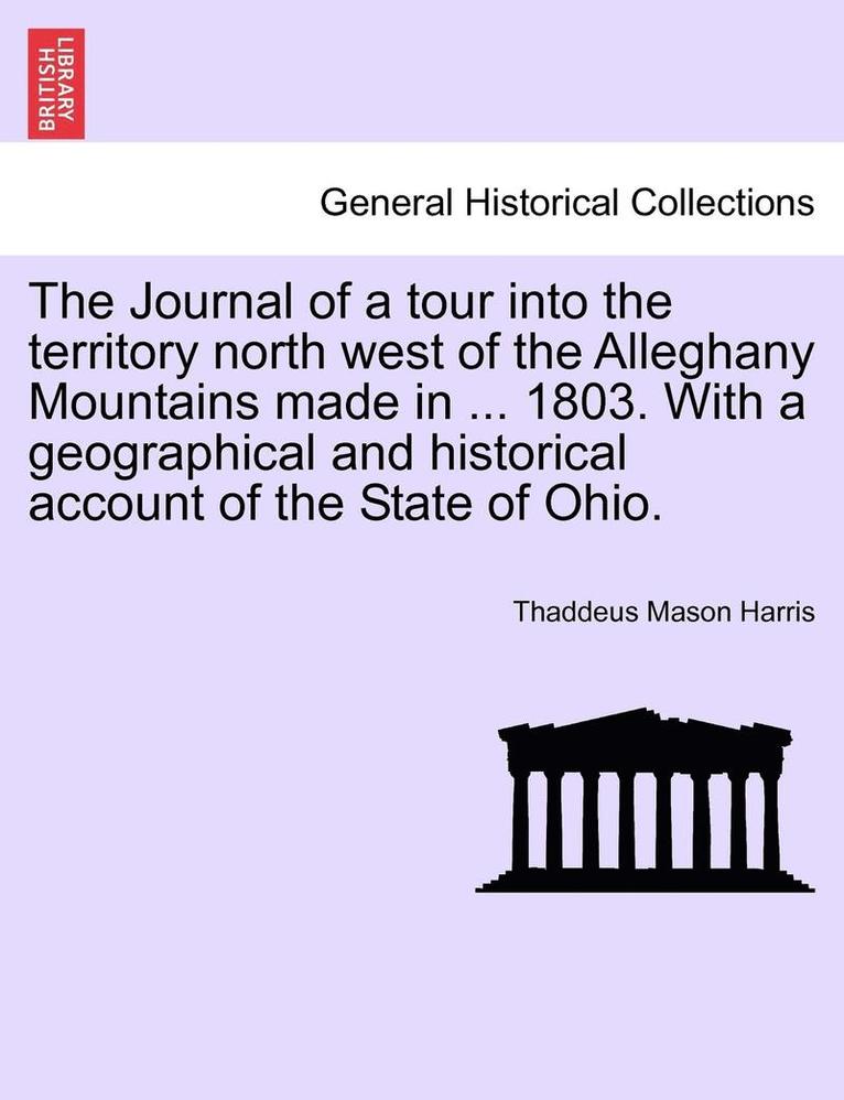 Thaddeus Mason Harris - The Journal of a Tour Into the Territory North West of the Alleghany Mountains Made in ... 1803. with a Geographical and Historical Account of the Sta, Häftad