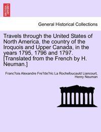 bokomslag Travels through the United States of North America, the country of the Iroquois and Upper Canada, in the years 1795, 1796 and 1797.[Translated from the French by H. Neuman.] Vol. I. Second Edition