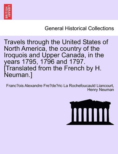 bokomslag Travels through the United States of North America, the country of the Iroquois and Upper Canada, in the years 1795, 1796 and 1797.[Translated from the French by H. Neuman.] Vol. I. Second Edition