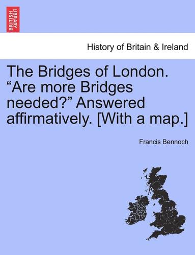 bokomslag The Bridges of London. "Are More Bridges Needed?" Answered Affirmatively. [With a Map.]