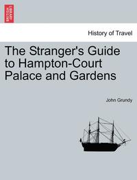bokomslag The Stranger's Guide to Hampton-Court Palace and Gardens