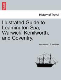 bokomslag Illustrated Guide to Leamington Spa, Warwick, Kenilworth, and Coventry.