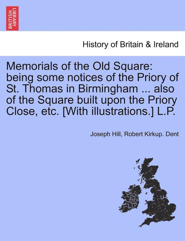 Memorials of the Old Square: Being Some Notices of the Priory of St. Thomas in Birmingham ... Also of the Square Built Upon the Priory Close, Etc.