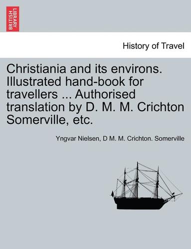 bokomslag Christiania and Its Environs. Illustrated Hand-Book for Travellers ... Authorised Translation by D. M. M. Crichton Somerville, Etc.