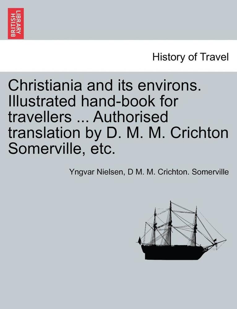 Christiania And Its Environs. Illustrated Hand-Book For Travellers ... Authorised Translation By D. M. M. Crichton Somerville, Etc. 1