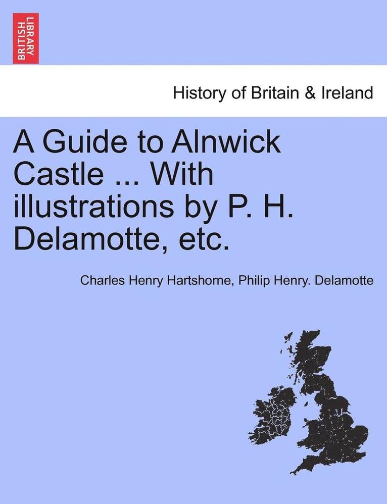 Charles Henry Hartshorne, Philip Henry DeLamotte, Philip Henry. Delamotte - Guide to Alnwick Castle ... with Illustrations by P. H. DeLamotte, Etc., Häftad