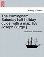 bokomslag The Birmingham Saturday Half-Holiday Guide, with a Map. [By Joseph Sturge.] Eighth Edition