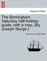 The Birmingham Saturday Half-Holiday Guide, with a Map. [By Joseph Sturge.] Eighth Edition