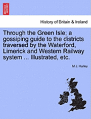 bokomslag Through the Green Isle; A Gossiping Guide to the Districts Traversed by the Waterford, Limerick and Western Railway System ... Illustrated, Etc.