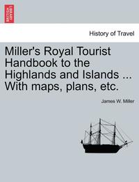 bokomslag Miller's Royal Tourist Handbook to the Highlands and Islands ... with Maps, Plans, Etc.