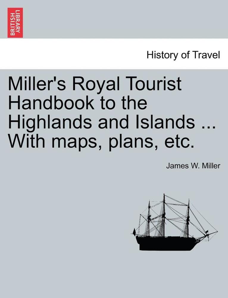 James W Miller - Miller's Royal Tourist Handbook to the Highlands and Islands ... with Maps, Plans, Etc., Häftad