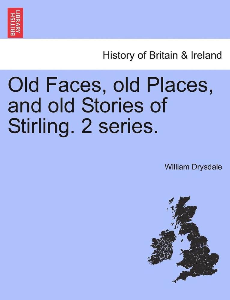 Old Faces, Old Places, and Old Stories of Stirling. 2 Series. 1