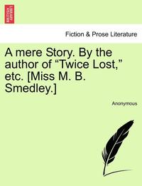 bokomslag A Mere Story. by the Author of 'Twice Lost,' Etc. [Miss M. B. Smedley.]