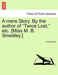 bokomslag A Mere Story. by the Author of 'Twice Lost,' Etc. [Miss M. B. Smedley.]