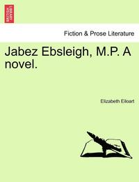 bokomslag Jabez Ebsleigh, M.P. a Novel.