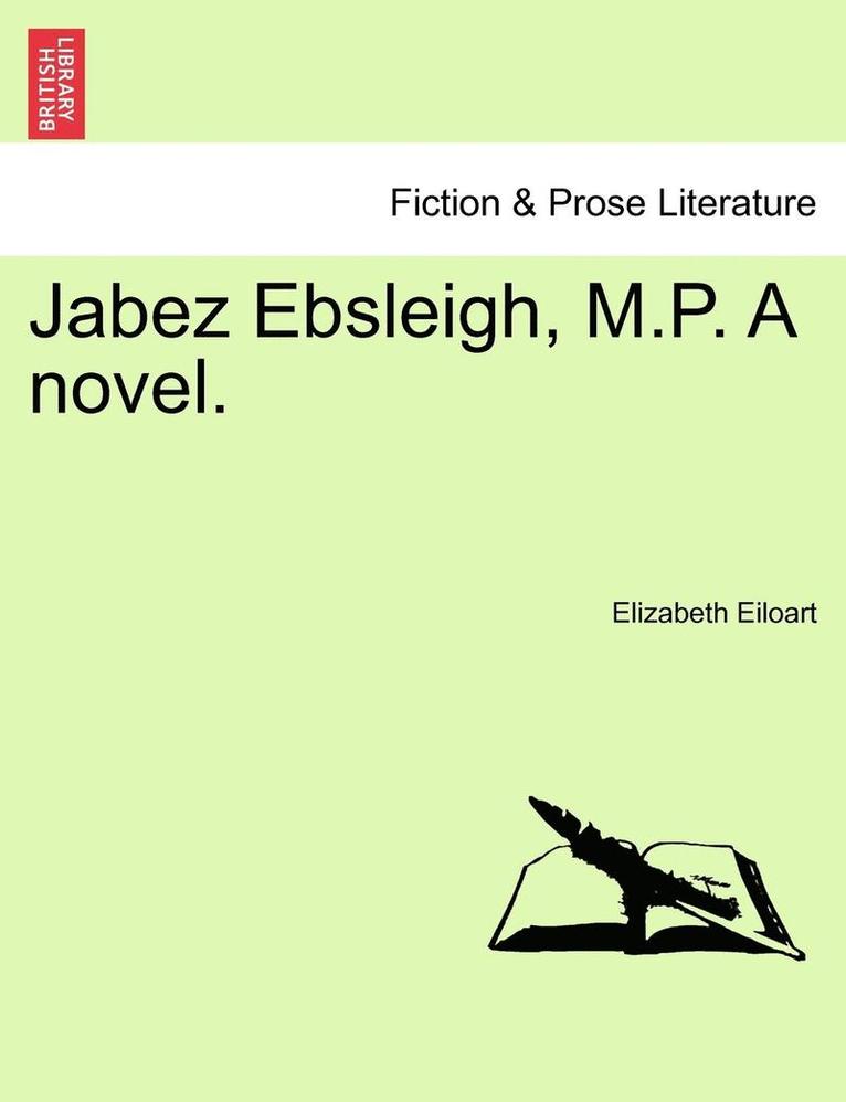 Jabez Ebsleigh, M.P. a Novel. 1