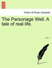 bokomslag The Parsonage Well. a Tale of Real Life.