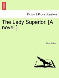 bokomslag The Lady Superior. [A Novel.] Vol. I.