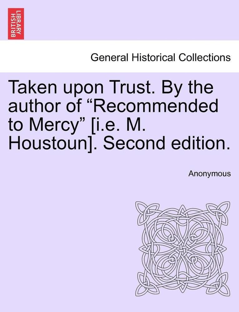Anonymous - Taken Upon Trust. by the Author of "Recommended to Mercy" [I.E. M. Houstoun]. Second Edition., Häftad
