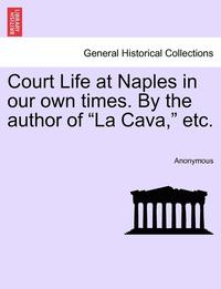 bokomslag Court Life at Naples in Our Own Times. by the Author of 'La Cava,' Etc.